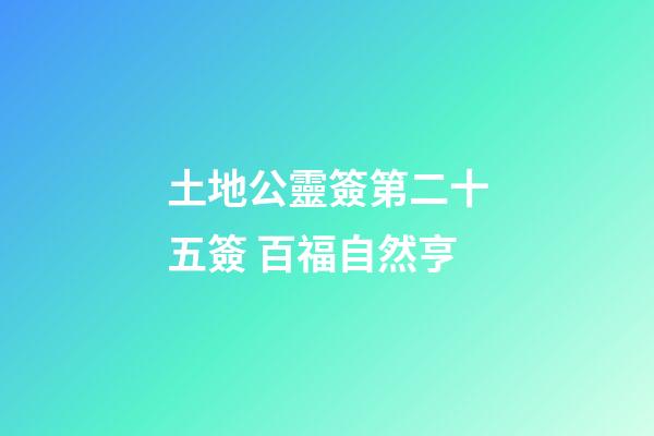 土地公靈簽第二十五簽 百福自然亨